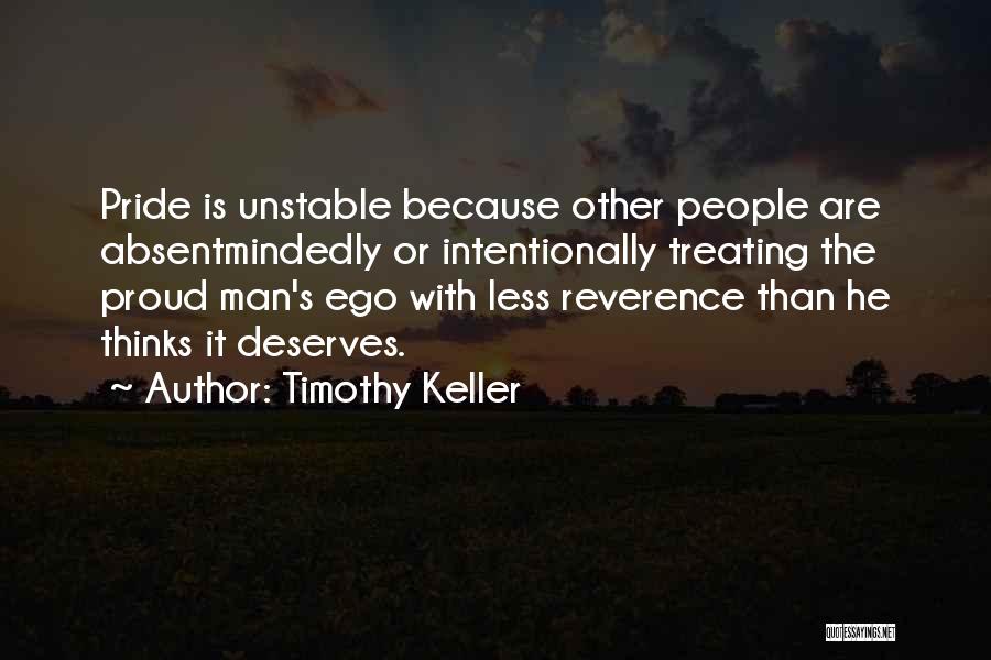 Timothy Keller Quotes: Pride Is Unstable Because Other People Are Absentmindedly Or Intentionally Treating The Proud Man's Ego With Less Reverence Than He