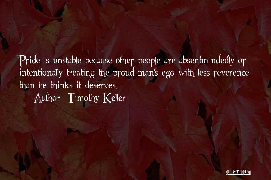 Timothy Keller Quotes: Pride Is Unstable Because Other People Are Absentmindedly Or Intentionally Treating The Proud Man's Ego With Less Reverence Than He