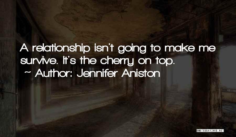 Jennifer Aniston Quotes: A Relationship Isn't Going To Make Me Survive. It's The Cherry On Top.