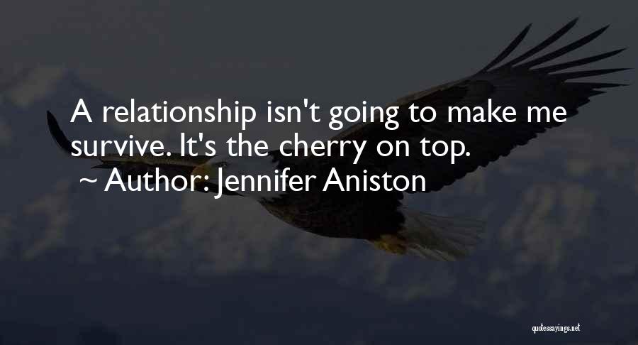 Jennifer Aniston Quotes: A Relationship Isn't Going To Make Me Survive. It's The Cherry On Top.