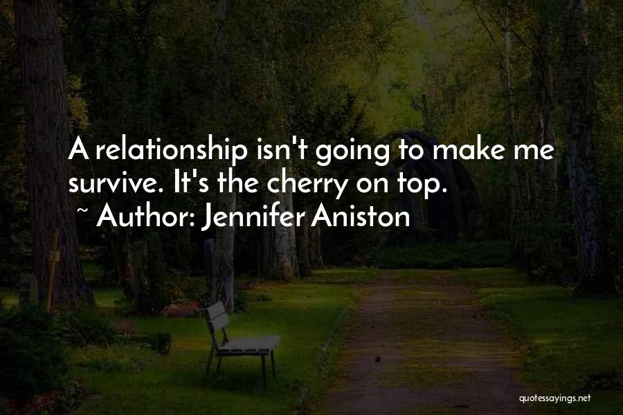 Jennifer Aniston Quotes: A Relationship Isn't Going To Make Me Survive. It's The Cherry On Top.