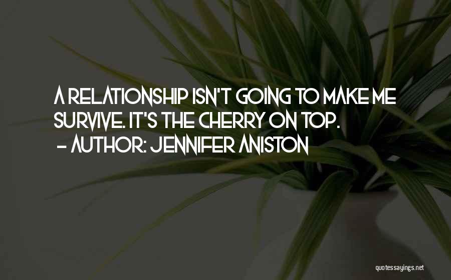 Jennifer Aniston Quotes: A Relationship Isn't Going To Make Me Survive. It's The Cherry On Top.