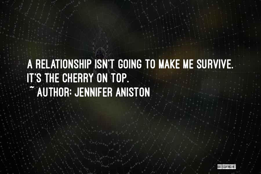 Jennifer Aniston Quotes: A Relationship Isn't Going To Make Me Survive. It's The Cherry On Top.