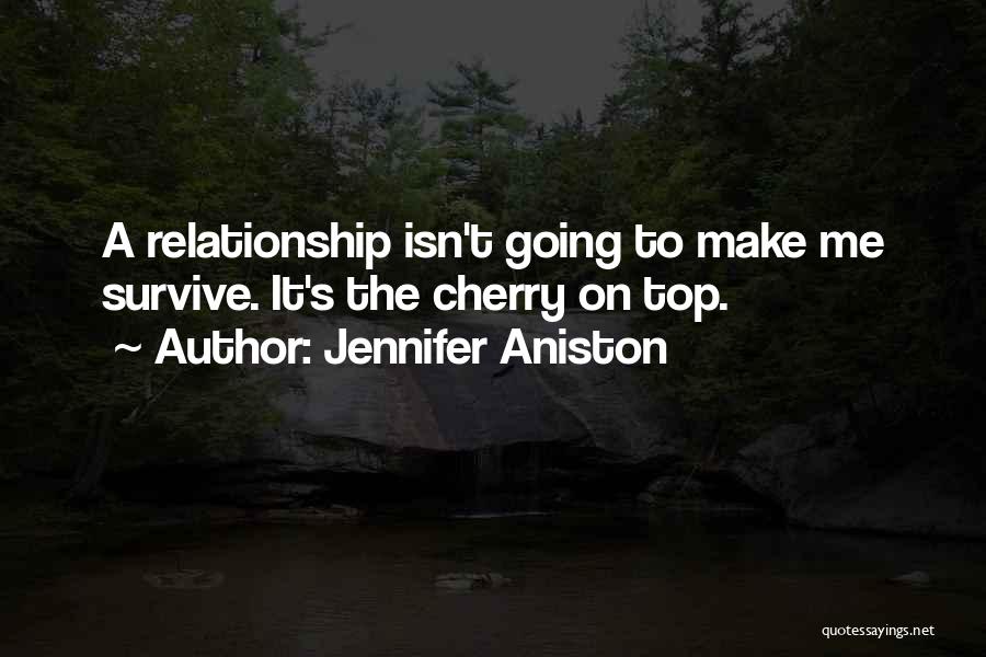 Jennifer Aniston Quotes: A Relationship Isn't Going To Make Me Survive. It's The Cherry On Top.