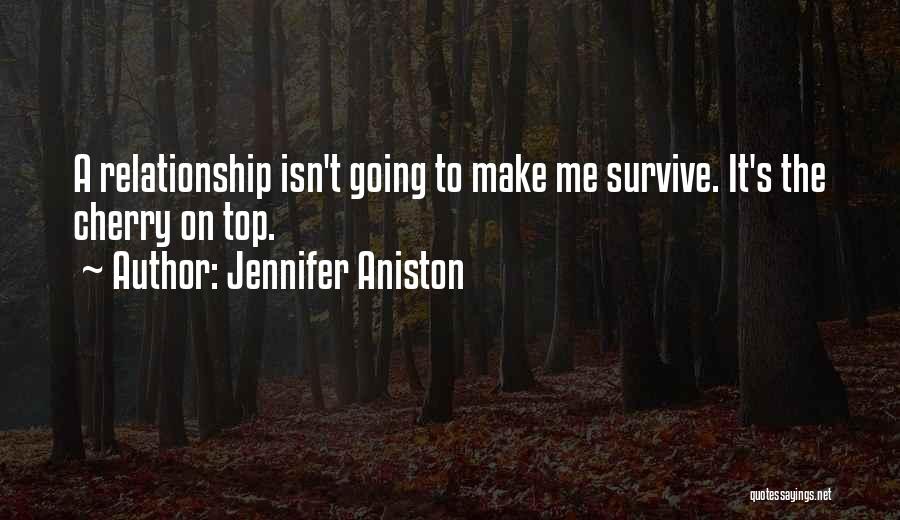 Jennifer Aniston Quotes: A Relationship Isn't Going To Make Me Survive. It's The Cherry On Top.