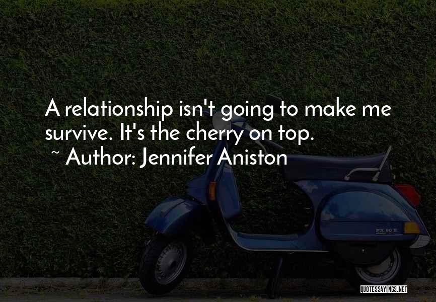 Jennifer Aniston Quotes: A Relationship Isn't Going To Make Me Survive. It's The Cherry On Top.