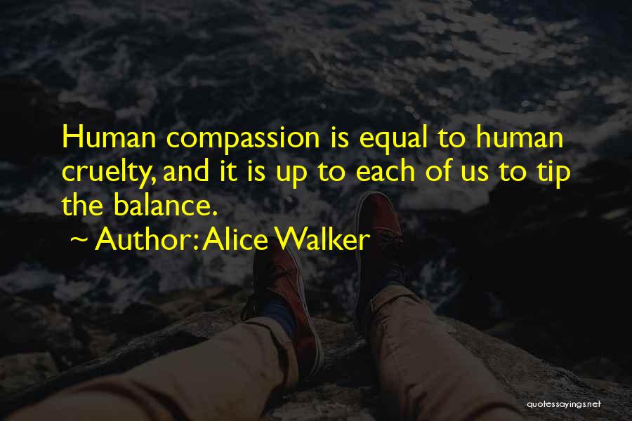 Alice Walker Quotes: Human Compassion Is Equal To Human Cruelty, And It Is Up To Each Of Us To Tip The Balance.