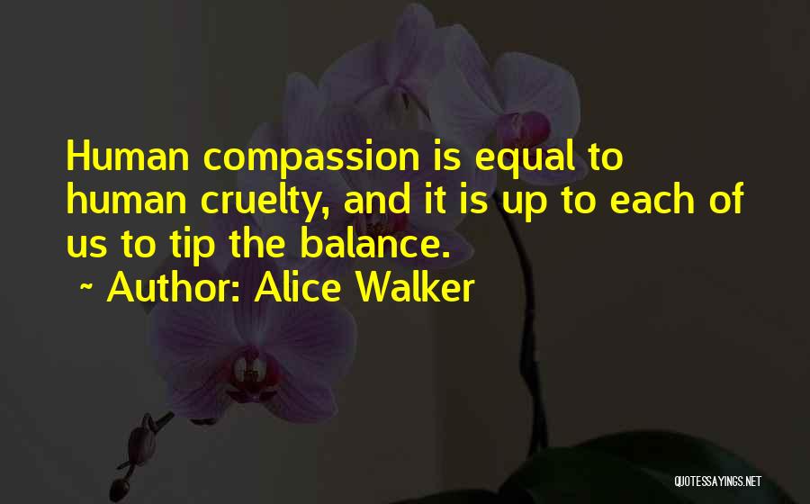 Alice Walker Quotes: Human Compassion Is Equal To Human Cruelty, And It Is Up To Each Of Us To Tip The Balance.