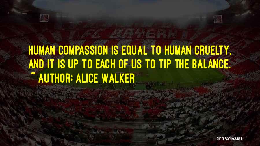 Alice Walker Quotes: Human Compassion Is Equal To Human Cruelty, And It Is Up To Each Of Us To Tip The Balance.
