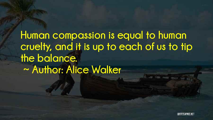Alice Walker Quotes: Human Compassion Is Equal To Human Cruelty, And It Is Up To Each Of Us To Tip The Balance.