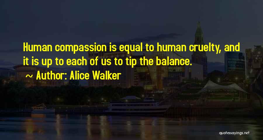 Alice Walker Quotes: Human Compassion Is Equal To Human Cruelty, And It Is Up To Each Of Us To Tip The Balance.