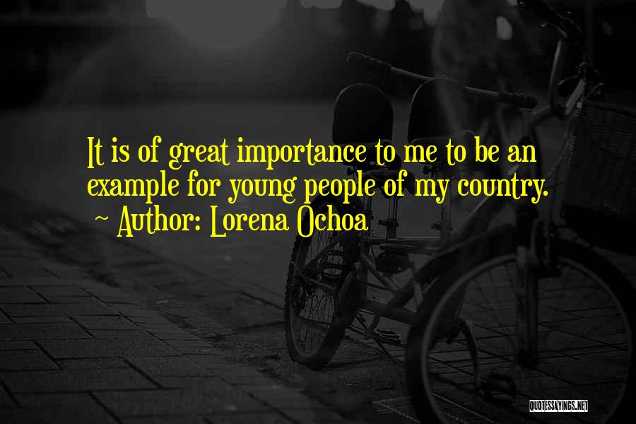 Lorena Ochoa Quotes: It Is Of Great Importance To Me To Be An Example For Young People Of My Country.