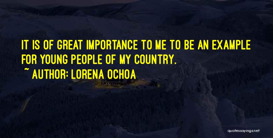 Lorena Ochoa Quotes: It Is Of Great Importance To Me To Be An Example For Young People Of My Country.