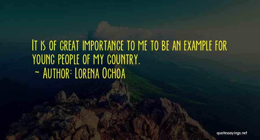 Lorena Ochoa Quotes: It Is Of Great Importance To Me To Be An Example For Young People Of My Country.