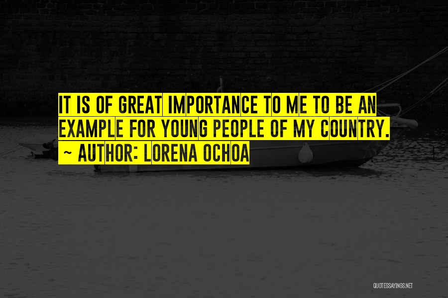 Lorena Ochoa Quotes: It Is Of Great Importance To Me To Be An Example For Young People Of My Country.