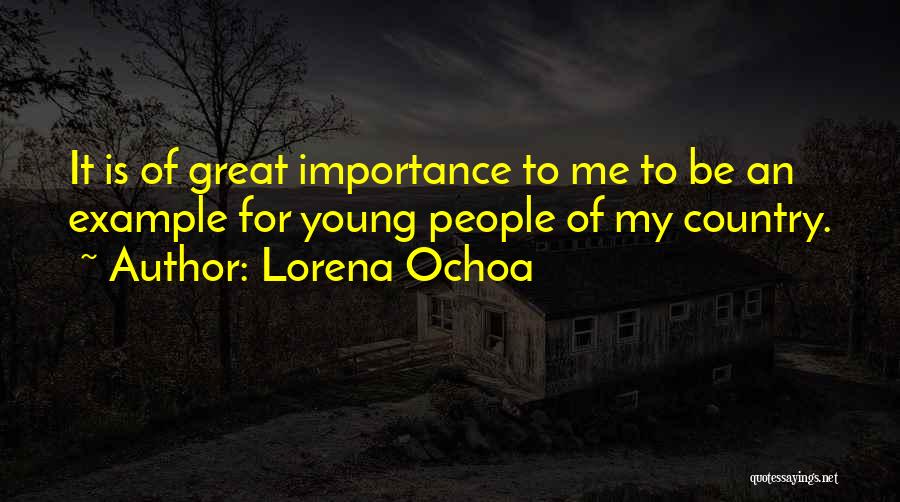 Lorena Ochoa Quotes: It Is Of Great Importance To Me To Be An Example For Young People Of My Country.