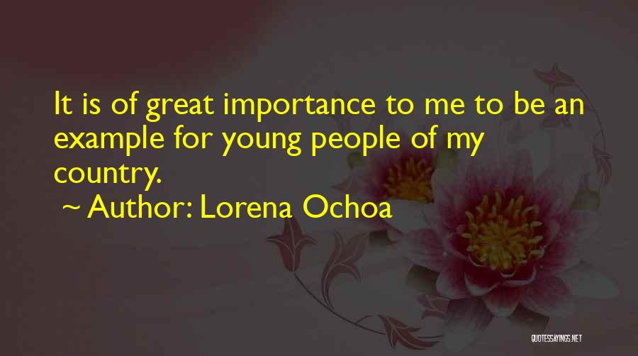 Lorena Ochoa Quotes: It Is Of Great Importance To Me To Be An Example For Young People Of My Country.