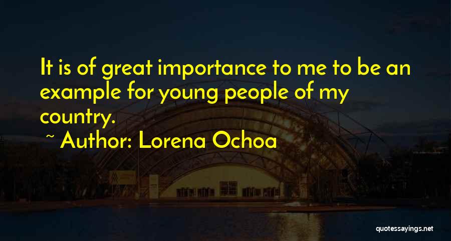 Lorena Ochoa Quotes: It Is Of Great Importance To Me To Be An Example For Young People Of My Country.