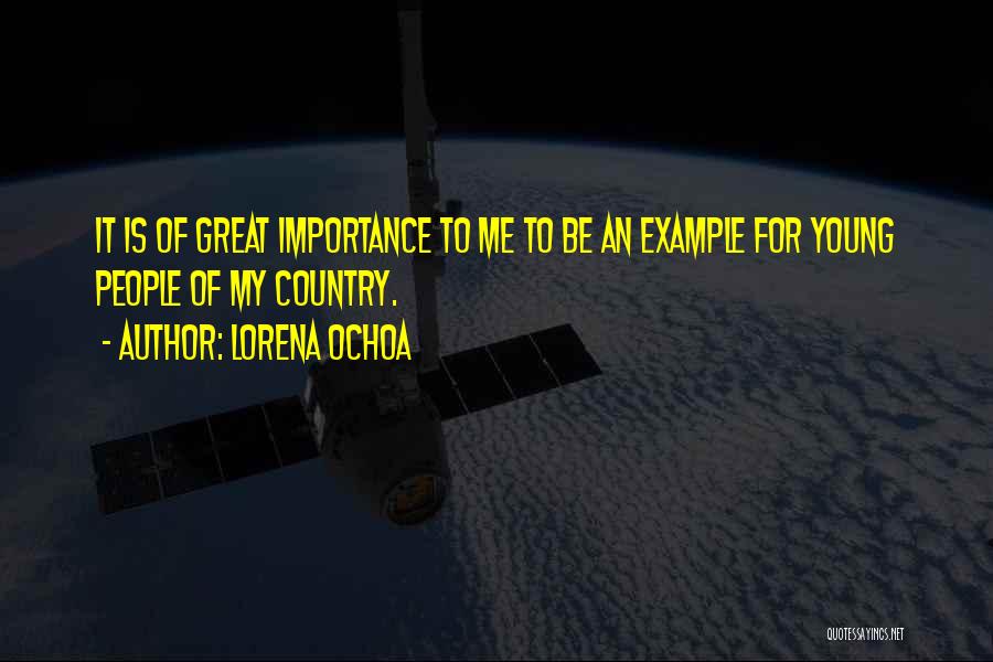 Lorena Ochoa Quotes: It Is Of Great Importance To Me To Be An Example For Young People Of My Country.