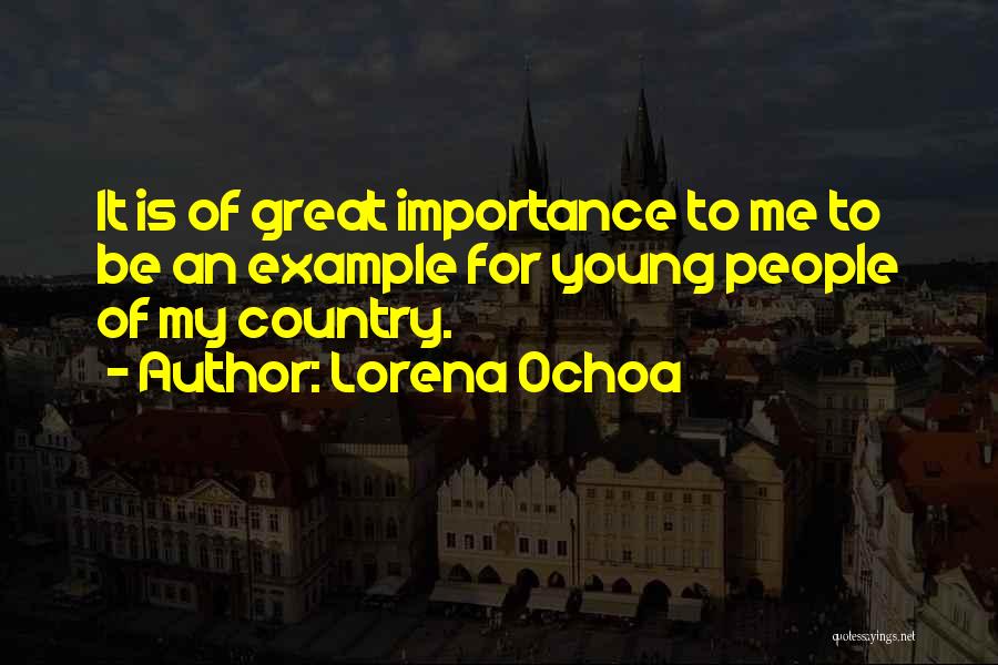 Lorena Ochoa Quotes: It Is Of Great Importance To Me To Be An Example For Young People Of My Country.