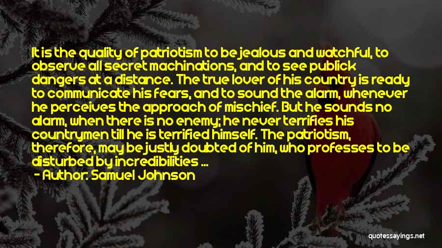 Samuel Johnson Quotes: It Is The Quality Of Patriotism To Be Jealous And Watchful, To Observe All Secret Machinations, And To See Publick