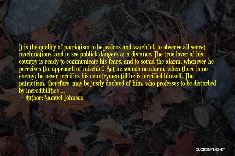 Samuel Johnson Quotes: It Is The Quality Of Patriotism To Be Jealous And Watchful, To Observe All Secret Machinations, And To See Publick