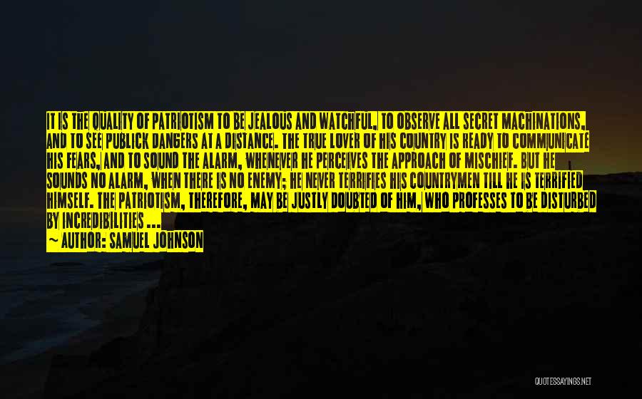 Samuel Johnson Quotes: It Is The Quality Of Patriotism To Be Jealous And Watchful, To Observe All Secret Machinations, And To See Publick