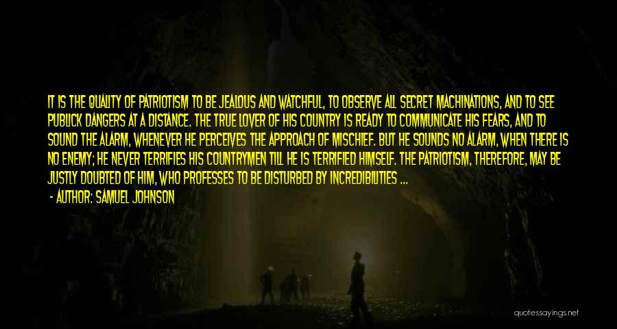 Samuel Johnson Quotes: It Is The Quality Of Patriotism To Be Jealous And Watchful, To Observe All Secret Machinations, And To See Publick