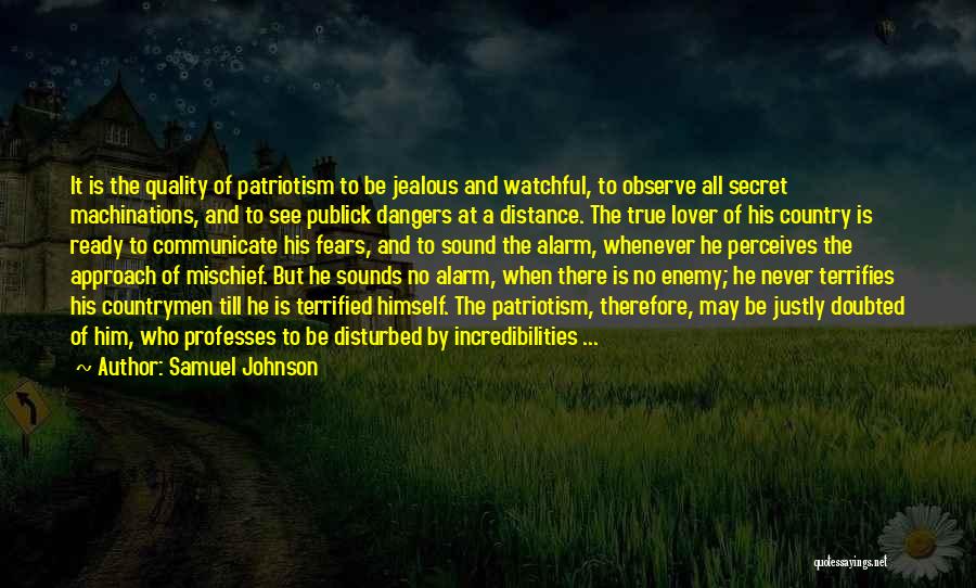 Samuel Johnson Quotes: It Is The Quality Of Patriotism To Be Jealous And Watchful, To Observe All Secret Machinations, And To See Publick