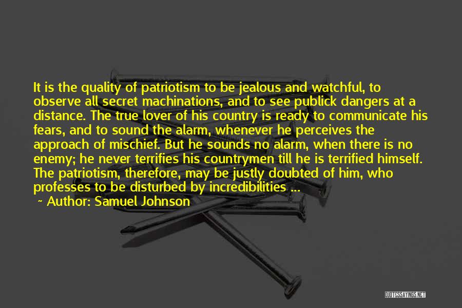 Samuel Johnson Quotes: It Is The Quality Of Patriotism To Be Jealous And Watchful, To Observe All Secret Machinations, And To See Publick