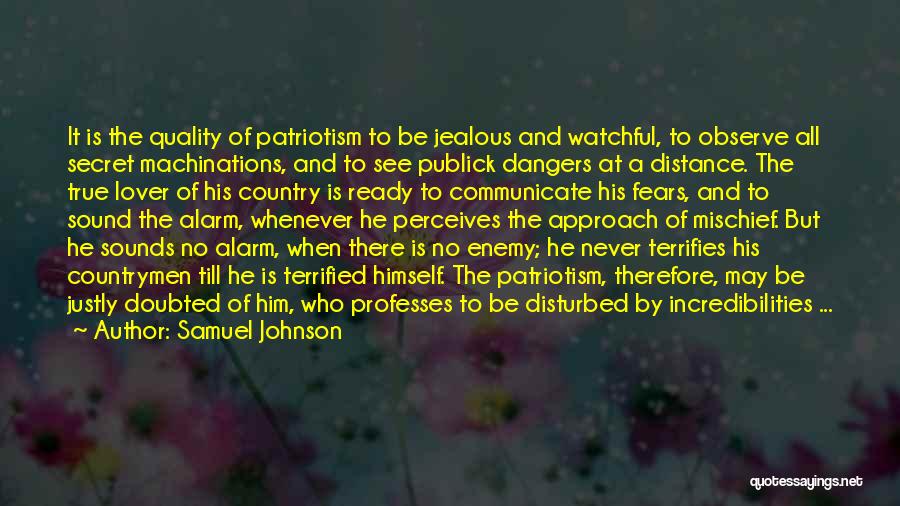 Samuel Johnson Quotes: It Is The Quality Of Patriotism To Be Jealous And Watchful, To Observe All Secret Machinations, And To See Publick