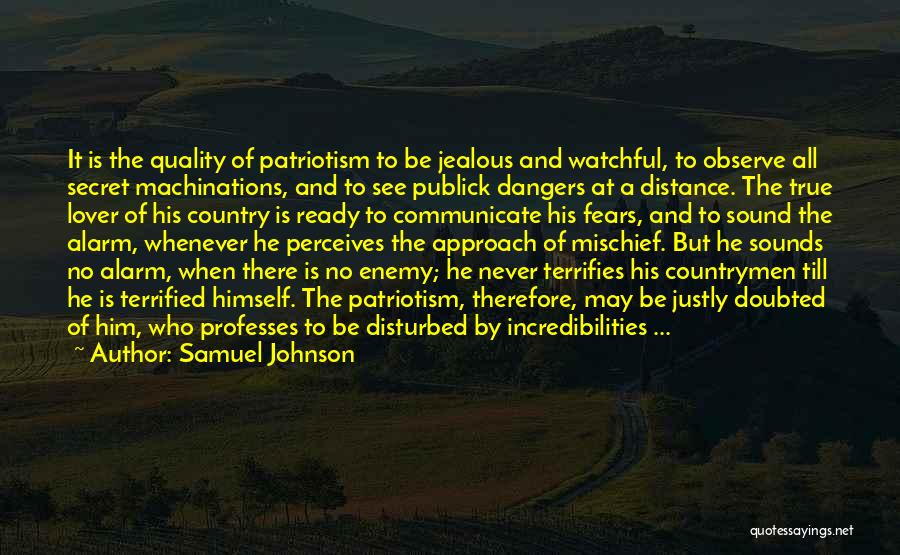 Samuel Johnson Quotes: It Is The Quality Of Patriotism To Be Jealous And Watchful, To Observe All Secret Machinations, And To See Publick