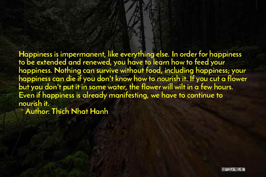 Thich Nhat Hanh Quotes: Happiness Is Impermanent, Like Everything Else. In Order For Happiness To Be Extended And Renewed, You Have To Learn How