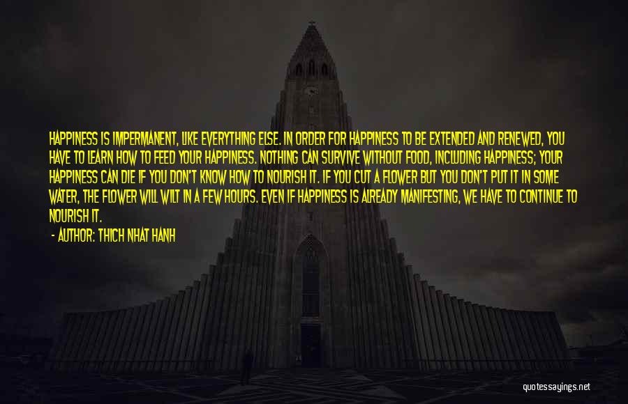 Thich Nhat Hanh Quotes: Happiness Is Impermanent, Like Everything Else. In Order For Happiness To Be Extended And Renewed, You Have To Learn How