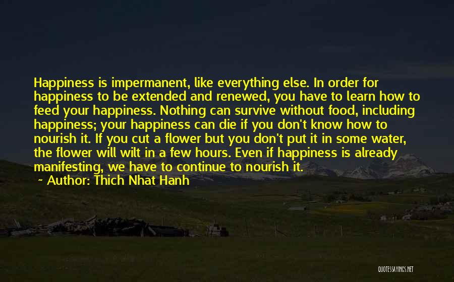 Thich Nhat Hanh Quotes: Happiness Is Impermanent, Like Everything Else. In Order For Happiness To Be Extended And Renewed, You Have To Learn How