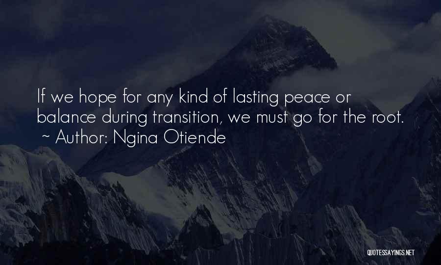 Ngina Otiende Quotes: If We Hope For Any Kind Of Lasting Peace Or Balance During Transition, We Must Go For The Root.