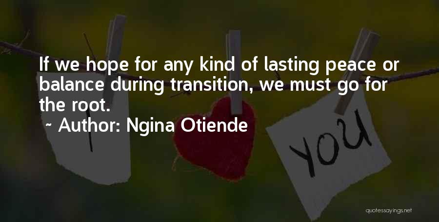 Ngina Otiende Quotes: If We Hope For Any Kind Of Lasting Peace Or Balance During Transition, We Must Go For The Root.