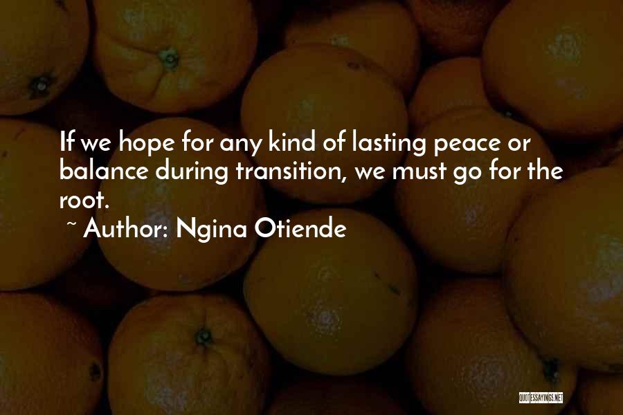 Ngina Otiende Quotes: If We Hope For Any Kind Of Lasting Peace Or Balance During Transition, We Must Go For The Root.