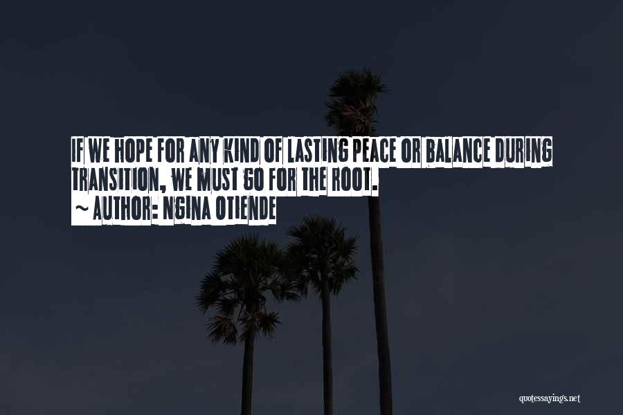 Ngina Otiende Quotes: If We Hope For Any Kind Of Lasting Peace Or Balance During Transition, We Must Go For The Root.
