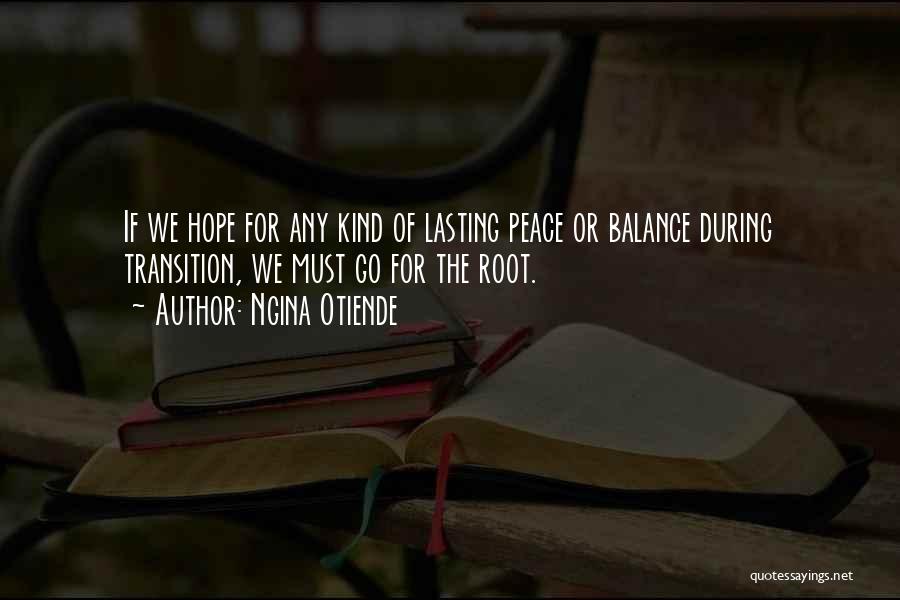 Ngina Otiende Quotes: If We Hope For Any Kind Of Lasting Peace Or Balance During Transition, We Must Go For The Root.