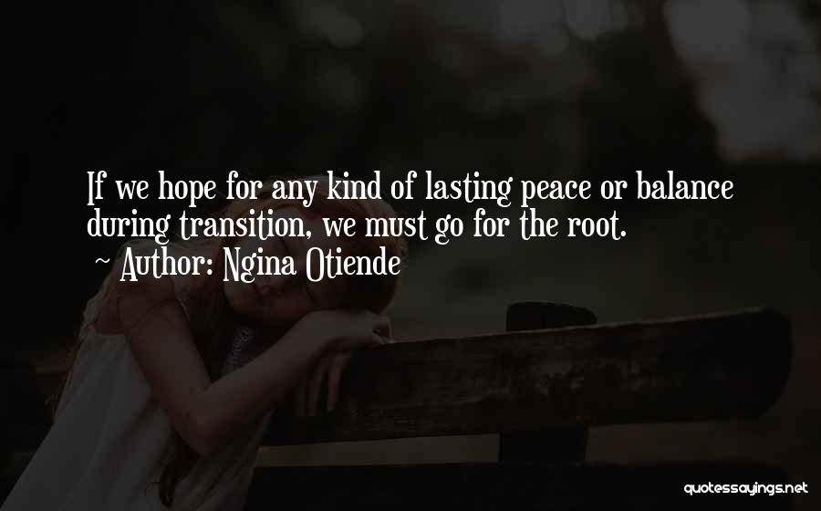 Ngina Otiende Quotes: If We Hope For Any Kind Of Lasting Peace Or Balance During Transition, We Must Go For The Root.