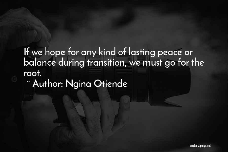 Ngina Otiende Quotes: If We Hope For Any Kind Of Lasting Peace Or Balance During Transition, We Must Go For The Root.