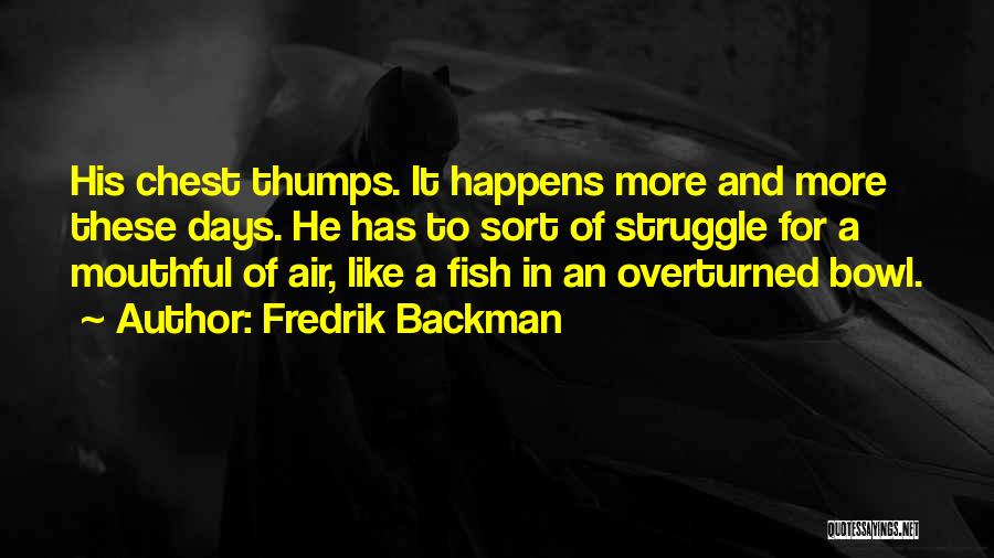 Fredrik Backman Quotes: His Chest Thumps. It Happens More And More These Days. He Has To Sort Of Struggle For A Mouthful Of