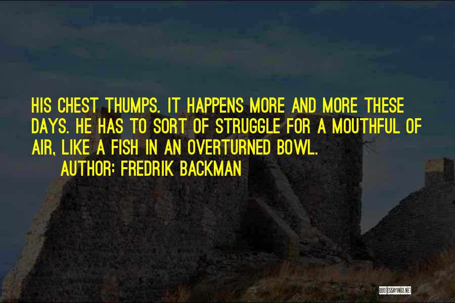 Fredrik Backman Quotes: His Chest Thumps. It Happens More And More These Days. He Has To Sort Of Struggle For A Mouthful Of