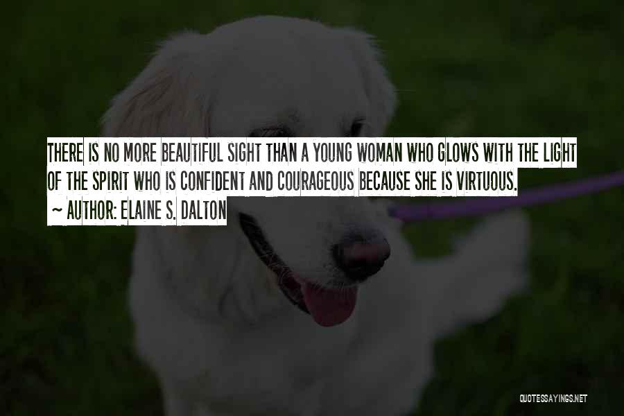 Elaine S. Dalton Quotes: There Is No More Beautiful Sight Than A Young Woman Who Glows With The Light Of The Spirit Who Is