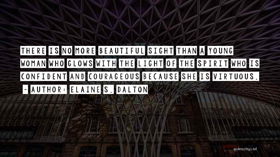 Elaine S. Dalton Quotes: There Is No More Beautiful Sight Than A Young Woman Who Glows With The Light Of The Spirit Who Is