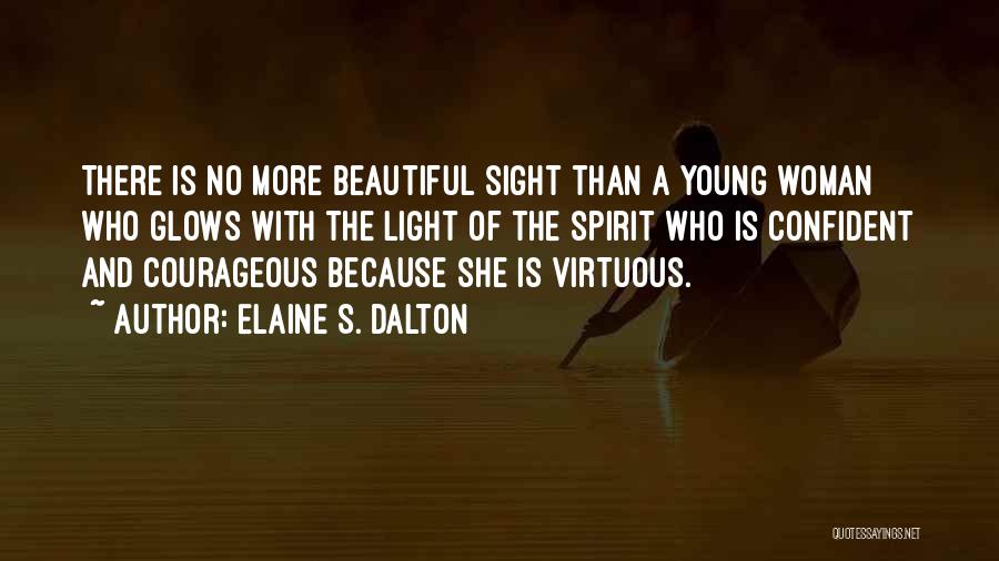 Elaine S. Dalton Quotes: There Is No More Beautiful Sight Than A Young Woman Who Glows With The Light Of The Spirit Who Is