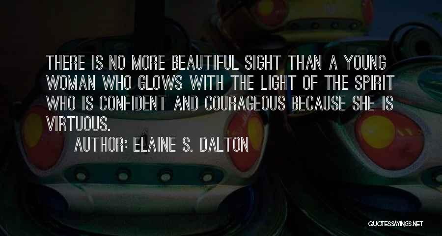 Elaine S. Dalton Quotes: There Is No More Beautiful Sight Than A Young Woman Who Glows With The Light Of The Spirit Who Is