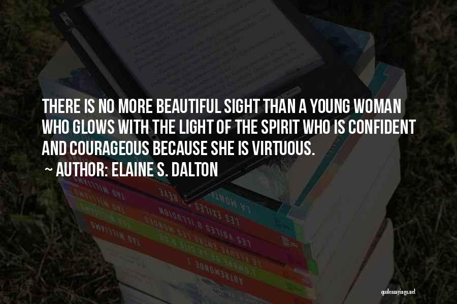 Elaine S. Dalton Quotes: There Is No More Beautiful Sight Than A Young Woman Who Glows With The Light Of The Spirit Who Is