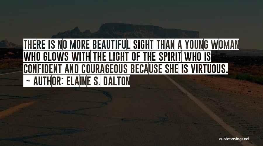 Elaine S. Dalton Quotes: There Is No More Beautiful Sight Than A Young Woman Who Glows With The Light Of The Spirit Who Is